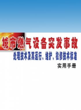 城市燃?xì)庠O(shè)備突發(fā)事故處理技術(shù)及其運(yùn)行、維護(hù)、檢修技術(shù)標(biāo)準(zhǔn)實(shí)用手冊