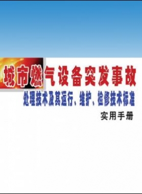 城市燃?xì)庠O(shè)備突發(fā)事故處理技術(shù)及其運(yùn)行、維護(hù)、檢修技術(shù)標(biāo)準(zhǔn)實(shí)用手冊